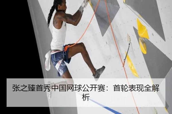 张之臻首秀中国网球公开赛：首轮表现全解析